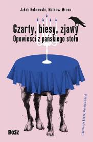 „Czarty, biesy, zjawy. Opowieści z pańskiego stołu”,  Jakub Bobrowski, Mateusz Wrona 
