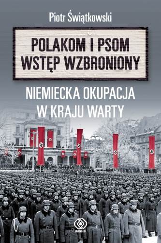 Polakom i psom wstęp wzbroniony. Niemiecka okupacja Kraju Wart