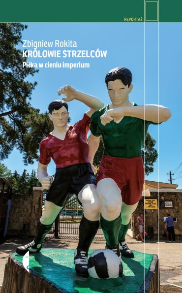 "Królowie strzelców Piłka w cieniu imperium",  Zbigniew Rokita