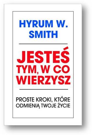  Hyrum W. Smith, "Jesteś tym, w co wierzysz. Proste kroki, które odmienią twoje życie 