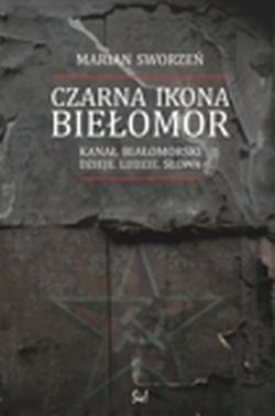 "Czarna ikona - Biełomor. Kanał Białomorski. Dzieje. Ludzie. Słowa" Marian Sworzeń 