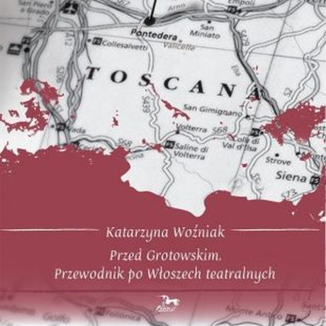 Przed Grotowskim. Przewodnik po Włoszech teatralnych, 